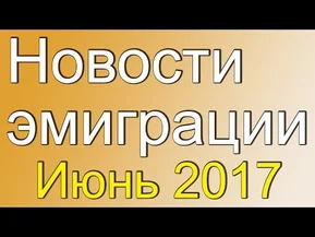 Основные новости эмиграции. Июнь 2017.