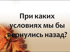 При каких условиях мы бы вернулись назад?