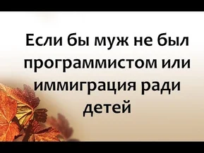 Если бы муж не был программистом. Работа на минимум. Иммиграция в Канаду ради детей