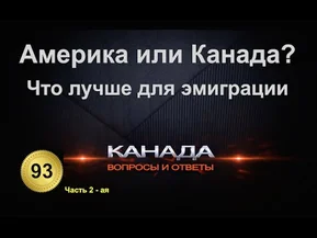 93. США или Канада? Какая страна лучше для эмиграции. Часть 2-ая. Канада. Вопросы и ответы.