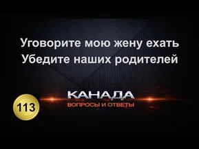 Уговорите мою жену ехать. Убедите родителей что в Канаде нам будет лучше.