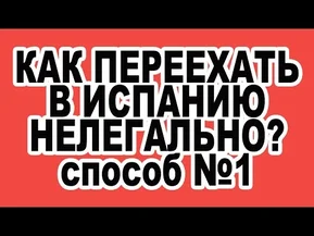 Как нелегально остаться в Испании. Способ 1. Как переехать в Испанию?